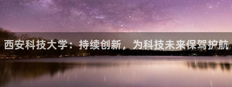 西安科技大学：持续创新，为科技未来保驾护航